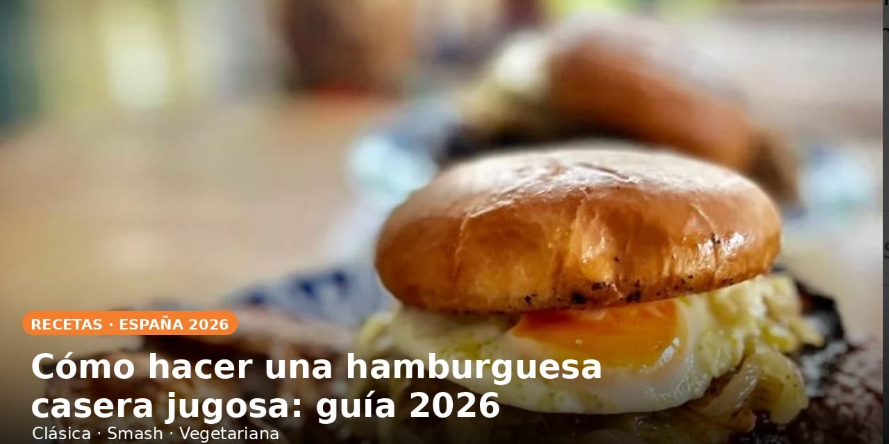 Cómo hacer una hamburguesa casera jugosa: guía 2026