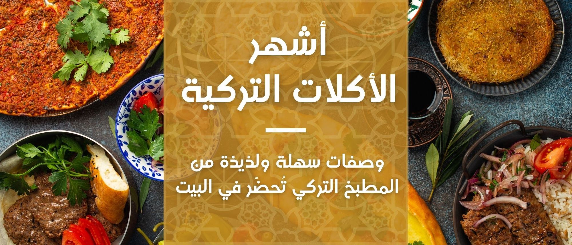 أشهر الأكلات التركية: وصفات سهلة ولذيذة من المطبخ التركي تُحضّر في البيت